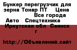 Бункер-перегрузчик для зерна Тонар ПТ5 › Цена ­ 2 040 000 - Все города Авто » Спецтехника   . Иркутская обл.,Саянск г.